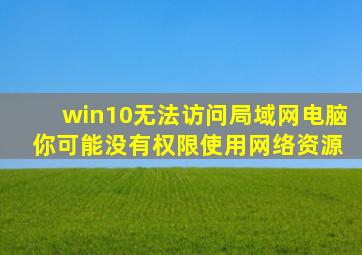 win10无法访问局域网电脑 你可能没有权限使用网络资源